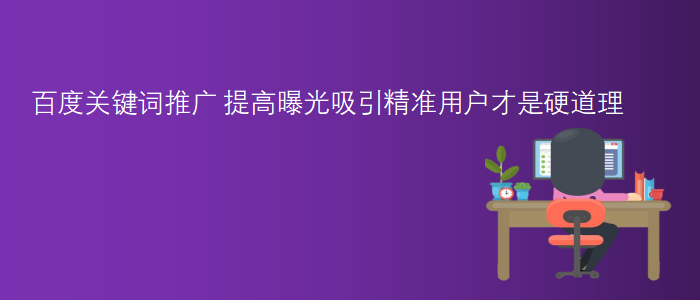 百度關(guān)鍵詞推廣-提高曝光吸引精準用戶才是硬道理